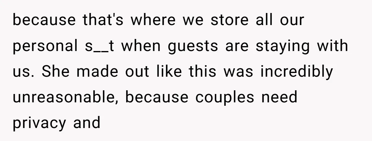 because that's where we store all our personal s__t when guests are staying with us. She made out like this was incredibly unreasonable, because couples need privacy and