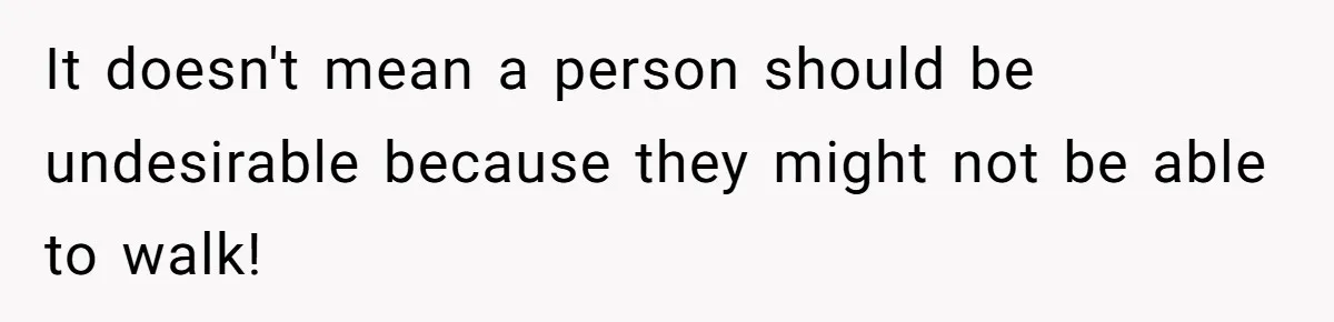 It doesn't mean a person should be undesirable because they might not be able to walk!