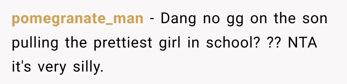 pomegranate_man − Dang no gg on the son pulling the prettiest girl in school? ?? NTA it's very silly.