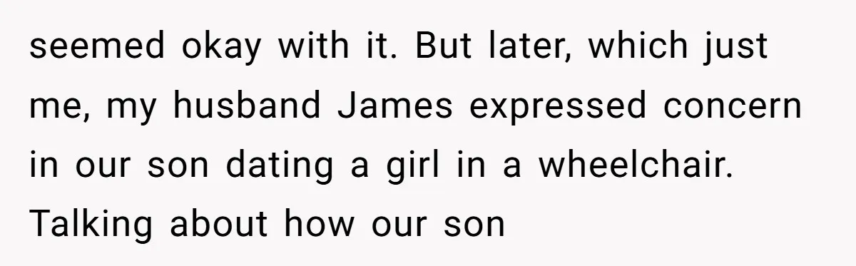 seemed okay with it. But later, which just me, my husband James expressed concern in our son dating a girl in a wheelchair. Talking about how our son