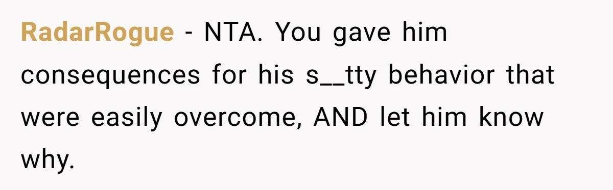 RadarRogue − NTA. You gave him consequences for his s__tty behavior that were easily overcome, AND let him know why.