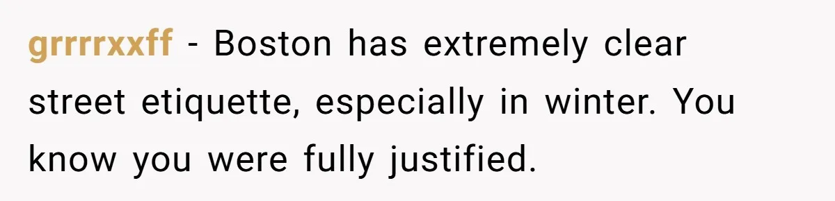 grrrrxxff − Boston has extremely clear street etiquette, especially in winter. You know you were fully justified.