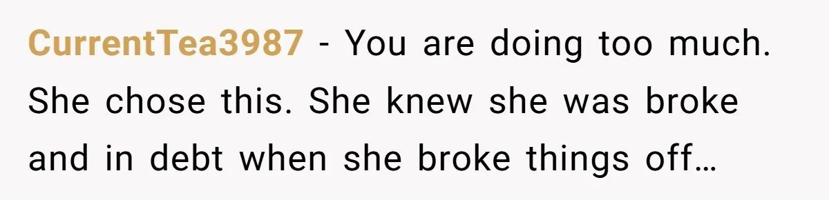 CurrentTea3987 − You are doing too much. She chose this. She knew she was broke and in debt when she broke things off…