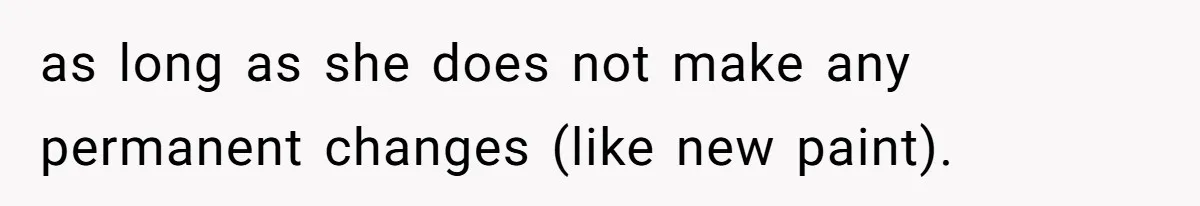 as long as she does not make any permanent changes (like new paint).