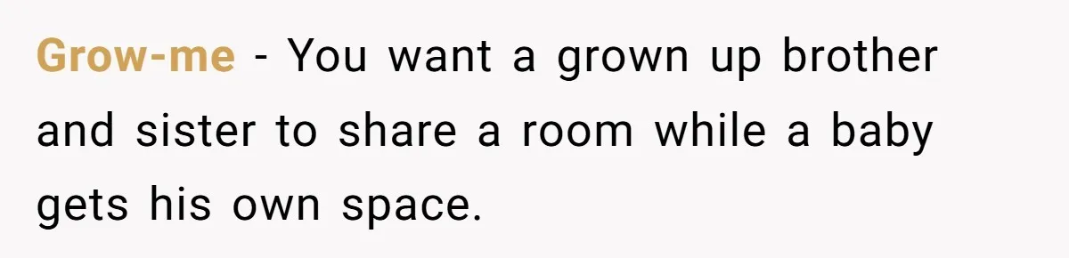 Grow-me − You want a grown up brother and sister to share a room while a baby gets his own space.