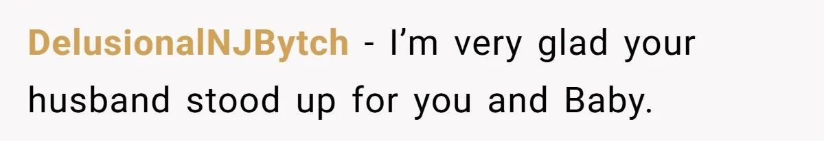 DelusionalNJBytch − I’m very glad your husband stood up for you and Baby.