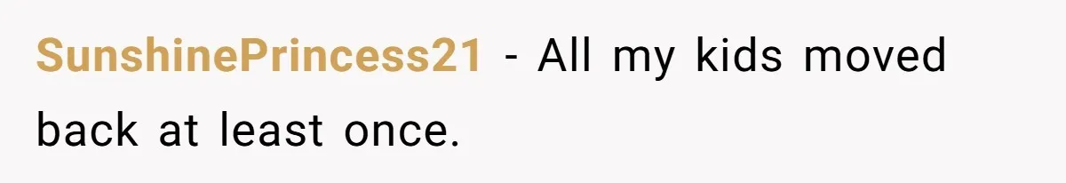 SunshinePrincess21 − All my kids moved back at least once.