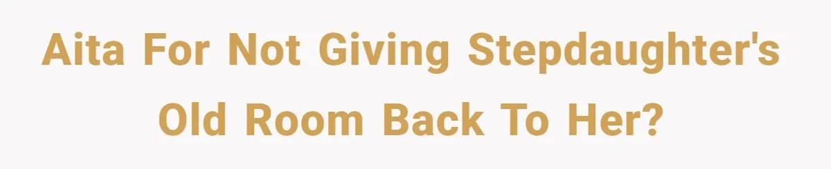 AITA for not giving stepdaughter's old room back to her?