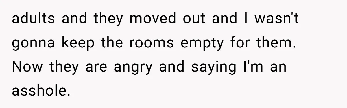 adults and they moved out and I wasn't gonna keep the rooms empty for them. Now they are angry and saying I'm an asshole.