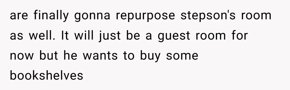 are finally gonna repurpose stepson's room as well. It will just be a guest room for now but he wants to buy some bookshelves