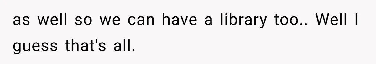 as well so we can have a library too.. Well I guess that's all.