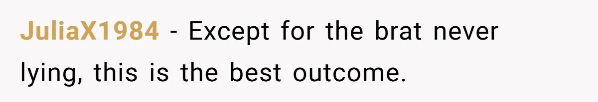 JuliaX1984 - Except for the brat never lying, this is the best outcome.