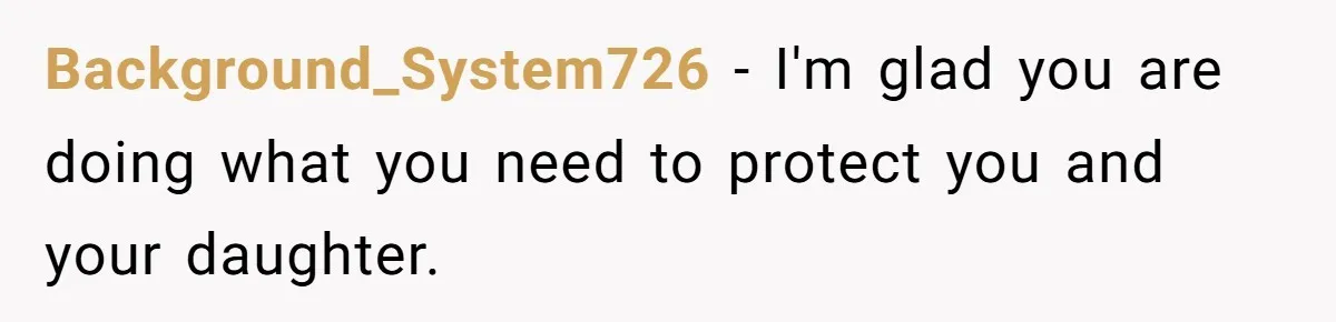 Background_System726 - I'm glad you are doing what you need to protect you and your daughter.