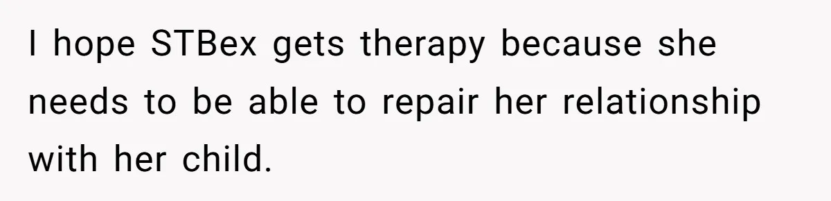 I hope STBex gets therapy because she needs to be able to repair her relationship with her child.
