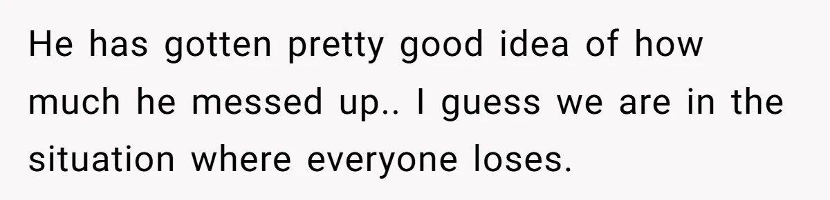 He has gotten pretty good idea of how much he messed up.. I guess we are in the situation where everyone loses.