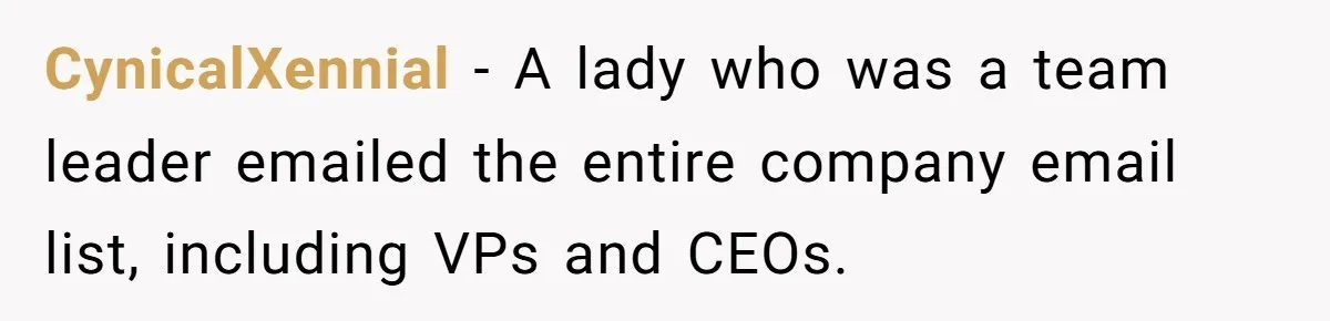 CynicalXennial - A lady who was a team leader emailed the entire company email list, including VPs and CEOs.
