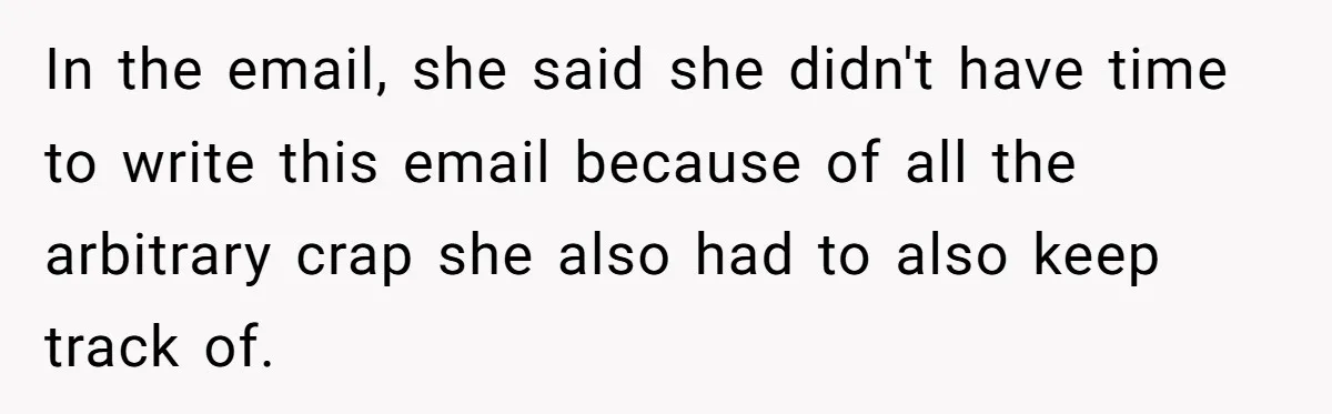 In the email, she said she didn't have time to write this email because of all the arbitrary crap she also had to also keep track of.