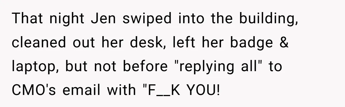 That night Jen swiped into the building, cleaned out her desk, left her badge & laptop, but not before "replying all" to CMO's email with "F__K YOU!