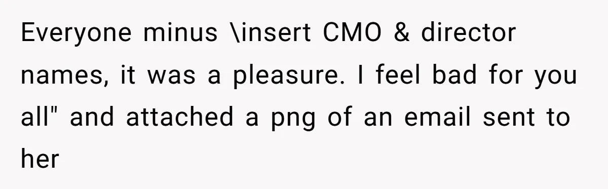 Everyone minus \insert CMO & director names, it was a pleasure. I feel bad for you all" and attached a png of an email sent to her