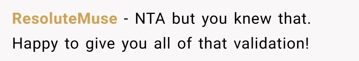 ResoluteMuse - NTA but you knew that. Happy to give you all of that validation!