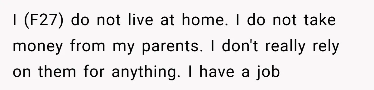 I (F27) do not live at home. I do not take money from my parents. I don't really rely on them for anything. I have a job