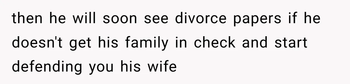 then he will soon see divorce papers if he doesn't get his family in check and start defending you his wife