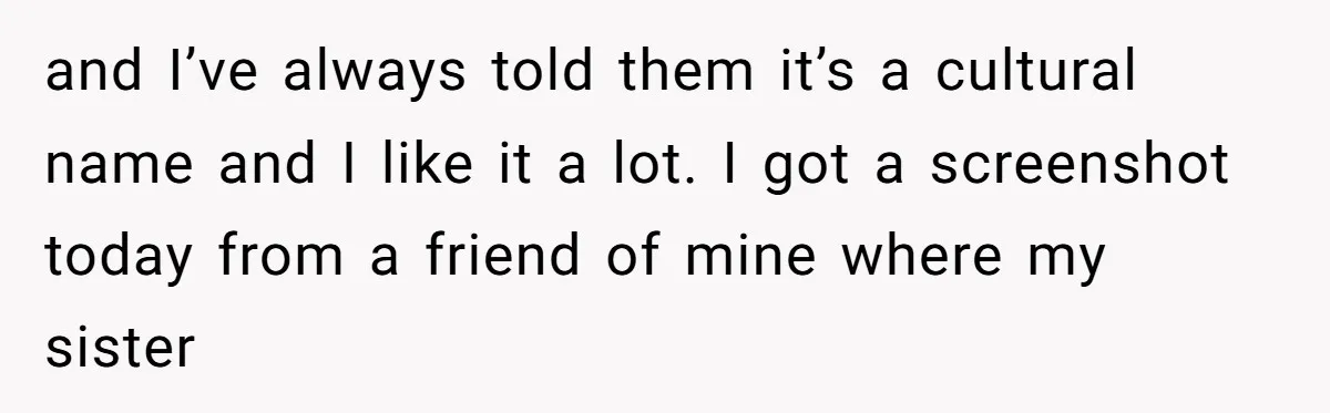 and I’ve always told them it’s a cultural name and I like it a lot. I got a screenshot today from a friend of mine where my sister