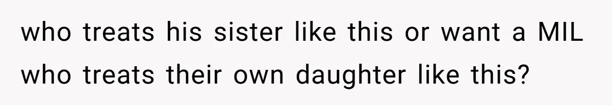 who treats his sister like this or want a MIL who treats their own daughter like this?