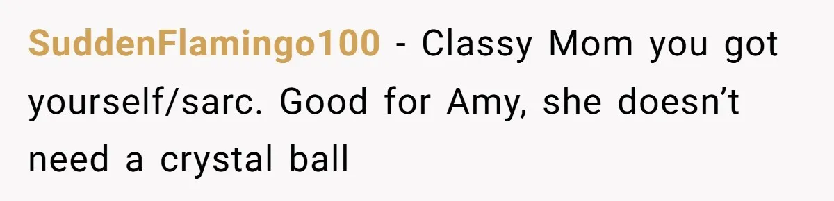 SuddenFlamingo100 - Classy Mom you got yourself/sarc. Good for Amy, she doesn’t need a crystal ball
