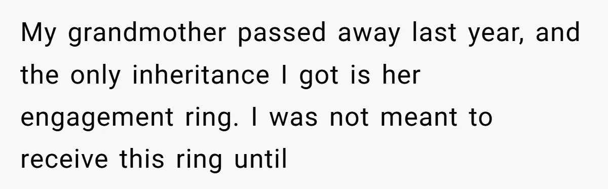My grandmother passed away last year, and the only inheritance I got is her engagement ring. I was not meant to receive this ring until
