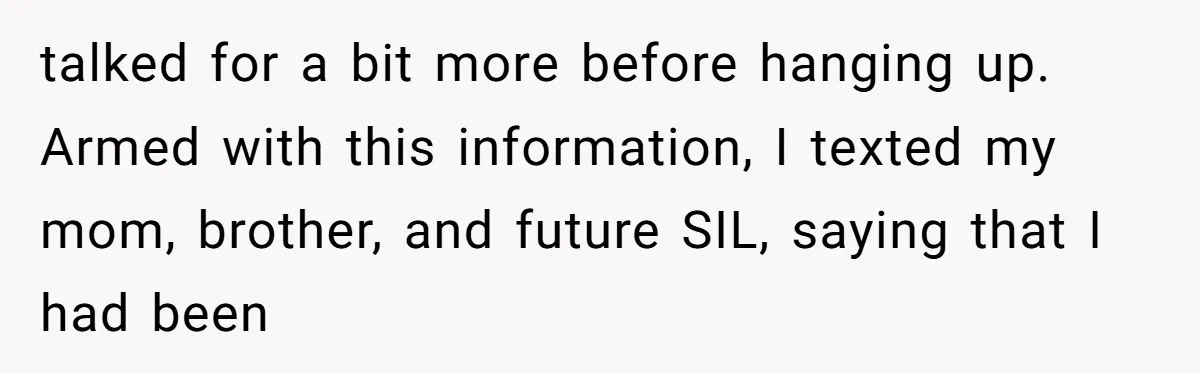 talked for a bit more before hanging up. Armed with this information, I texted my mom, brother, and future SIL, saying that I had been