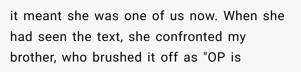 it meant she was one of us now. When she had seen the text, she confronted my brother, who brushed it off as "OP is