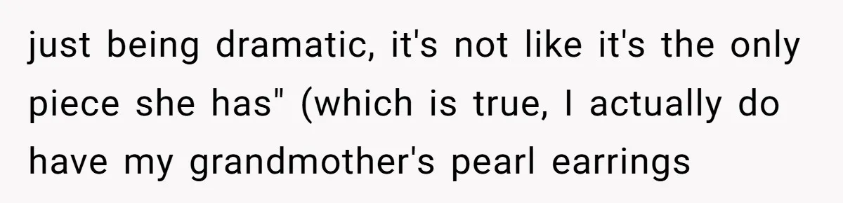 just being dramatic, it's not like it's the only piece she has" (which is true, I actually do have my grandmother's pearl earrings