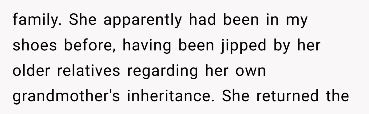 family. She apparently had been in my shoes before, having been jipped by her older relatives regarding her own grandmother's inheritance. She returned the
