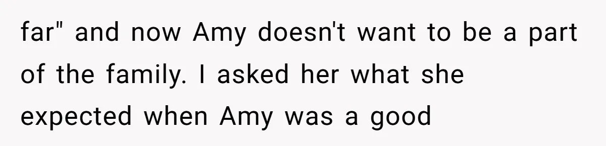 far" and now Amy doesn't want to be a part of the family. I asked her what she expected when Amy was a good