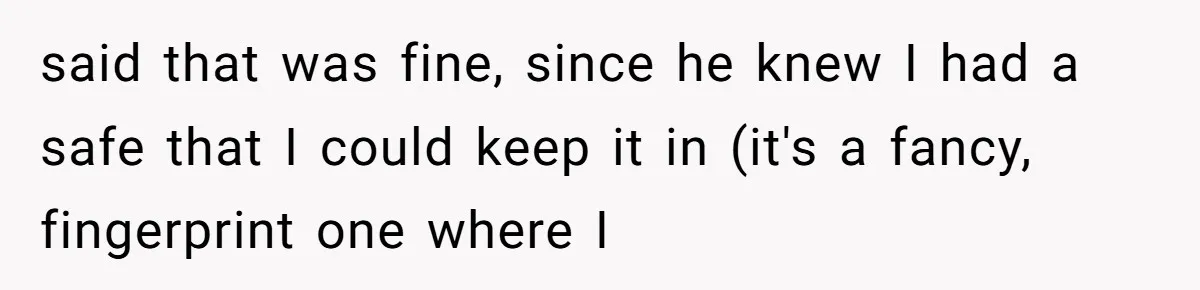 said that was fine, since he knew I had a safe that I could keep it in (it's a fancy, fingerprint one where I