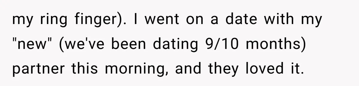 my ring finger). I went on a date with my "new" (we've been dating 9/10 months) partner this morning, and they loved it.