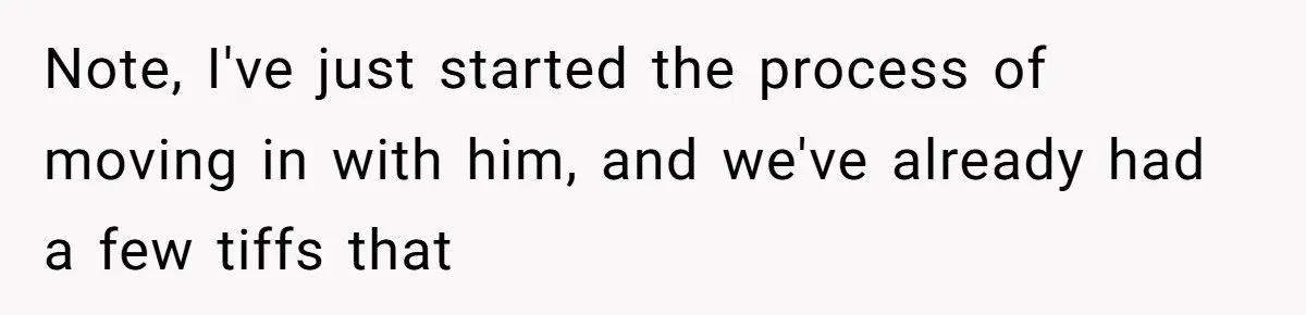 Note, I've just started the process of moving in with him, and we've already had a few tiffs that