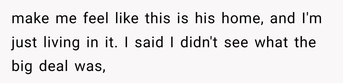 make me feel like this is his home, and I'm just living in it. I said I didn't see what the big deal was,