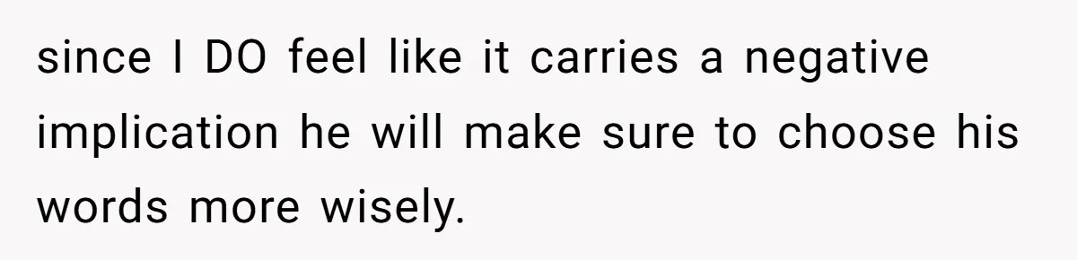 since I DO feel like it carries a negative implication he will make sure to choose his words more wisely.