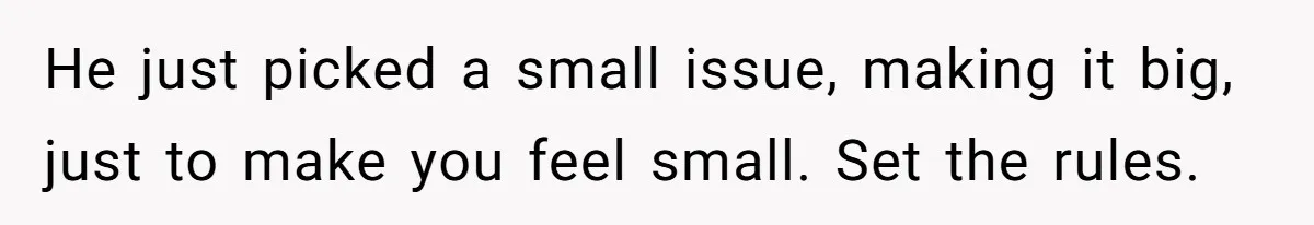 He just picked a small issue, making it big, just to make you feel small. Set the rules.