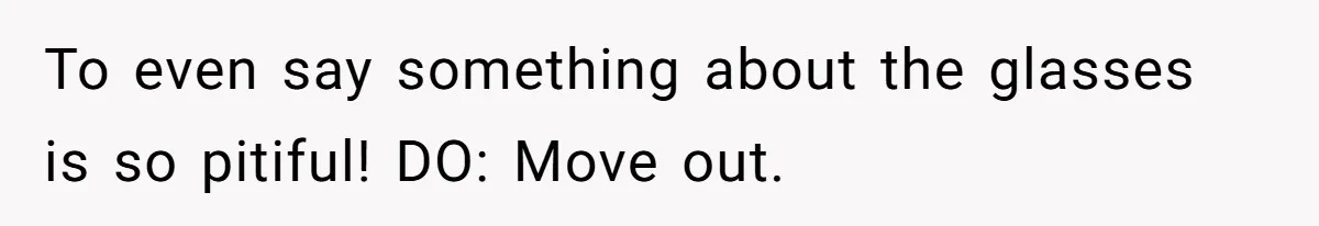 To even say something about the glasses is so pitiful! DO: Move out.