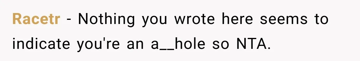 Racetr − Nothing you wrote here seems to indicate you're an a__hole so NTA.