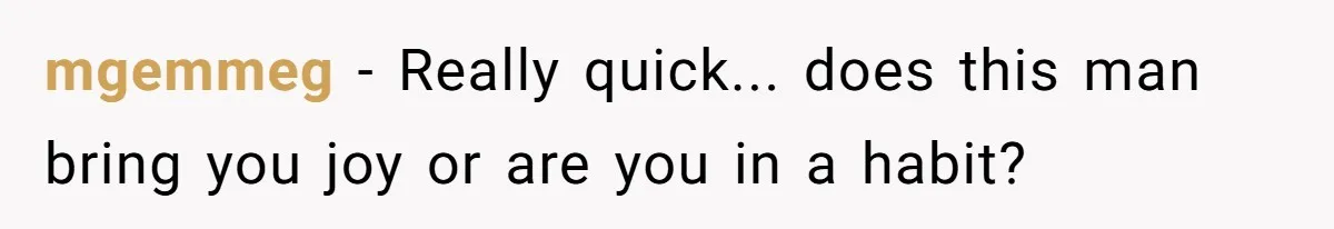 mgemmeg − Really quick... does this man bring you joy or are you in a habit?