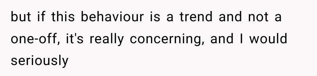but if this behaviour is a trend and not a one-off, it's really concerning, and I would seriously