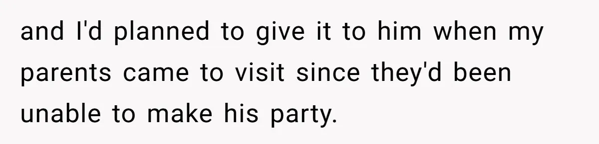 and I'd planned to give it to him when my parents came to visit since they'd been unable to make his party.