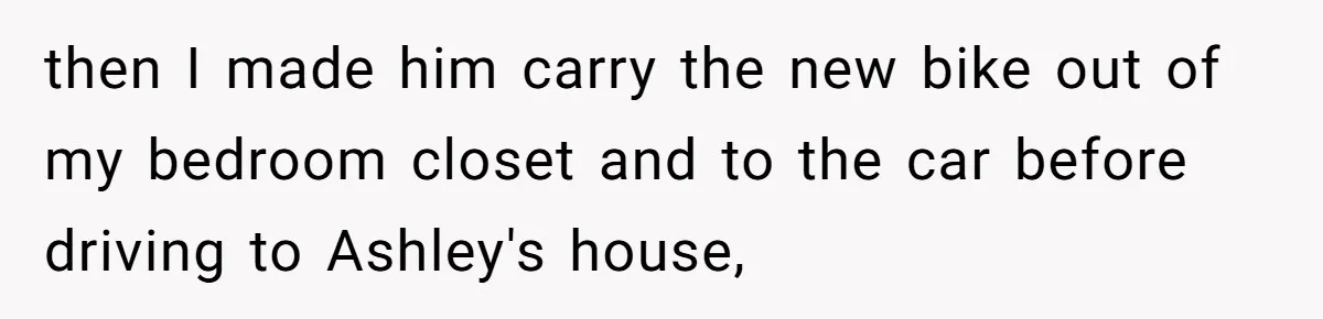 then I made him carry the new bike out of my bedroom closet and to the car before driving to Ashley's house,