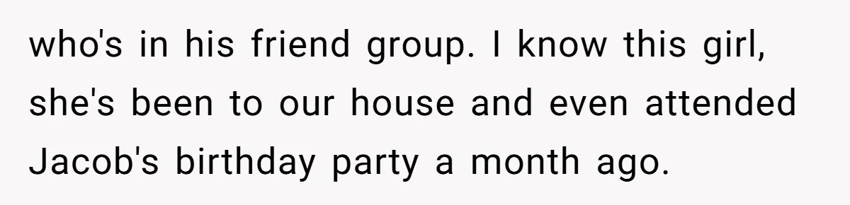 who's in his friend group. I know this girl, she's been to our house and even attended Jacob's birthday party a month ago.