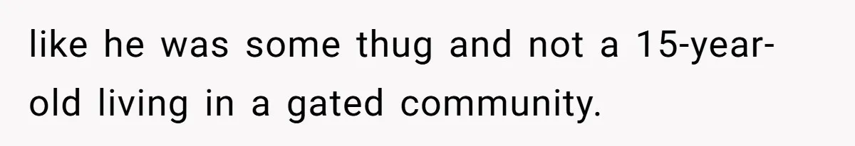 like he was some thug and not a 15-year-old living in a gated community.