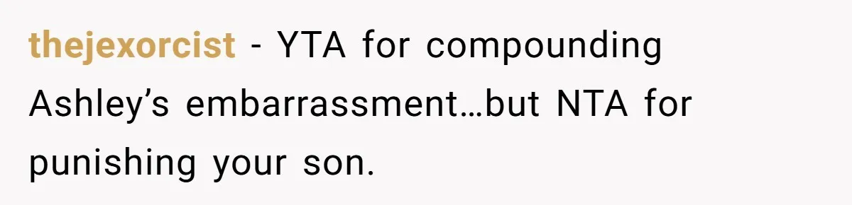 thejexorcist − YTA for compounding Ashley’s embarrassment…but NTA for punishing your son.